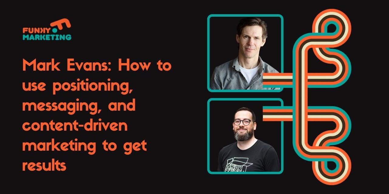 How to Use Positioning, Messaging, and Content-driven Marketing to Get Results – Mark Evans